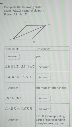 Complete the following proof:
Given: ABCD is a parallelogram
Prove: AD≌ BC
triangles are congruent)