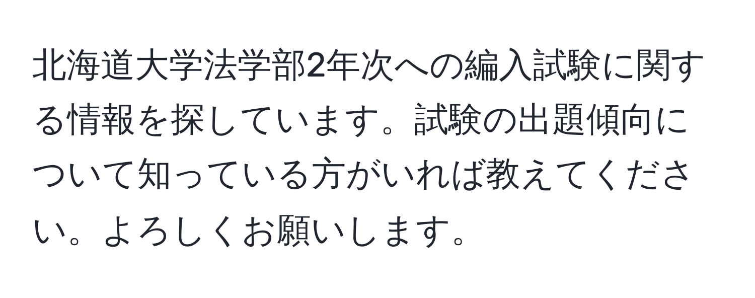 北海道大学法学部2年次への編入試験に関する情報を探しています。試験の出題傾向について知っている方がいれば教えてください。よろしくお願いします。