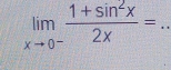 limlimits _xto 0^- (1+sin^2x)/2x =..