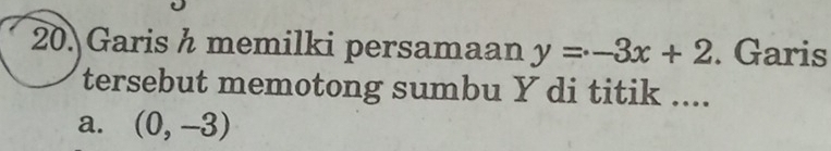 Garis h memilki persamaan y=-3x+2. Garis
tersebut memotong sumbu Y di titik ....
a. (0,-3)