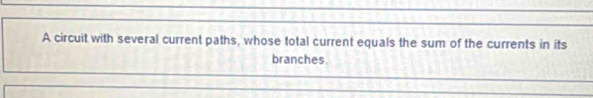 A circuit with several current paths, whose total current equals the sum of the currents in its 
branches.