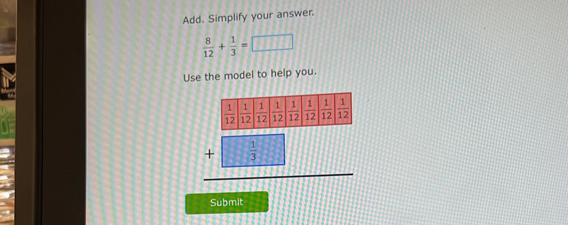 Add. Simplify your answer.
 8/12 + 1/3 = □
Use the model to help you.
beginarrayr □ □  +□ □  hline □ endarray
x= □ /□  
Submit