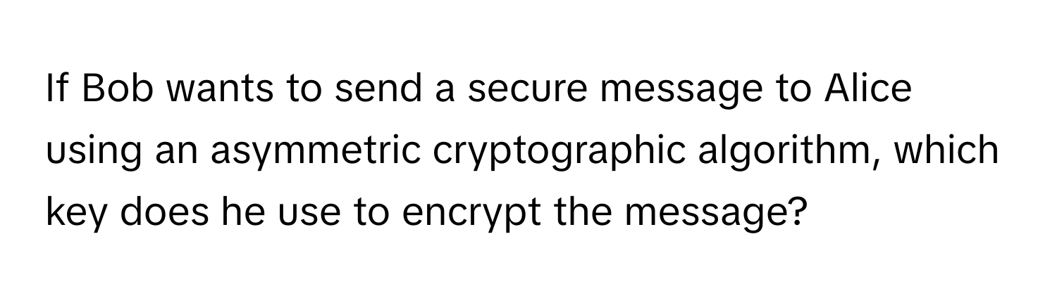 Solved: If Bob wants to send a secure message to Alice using an ...