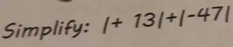 Simplify: /+13|+|-47|