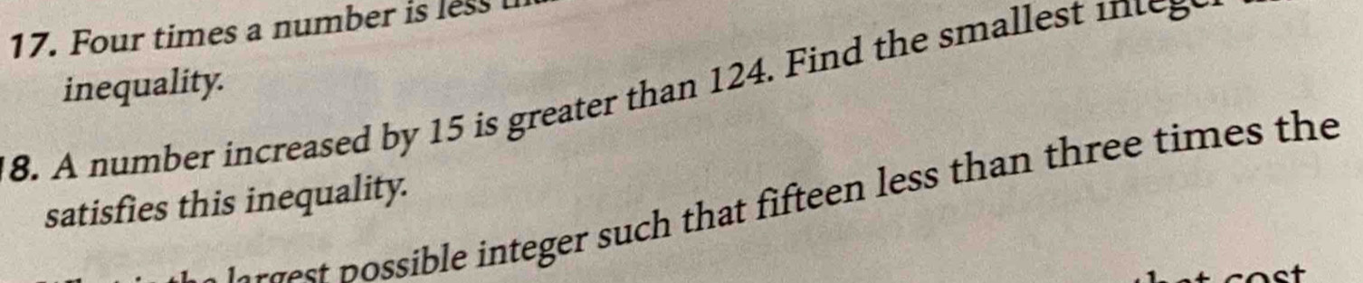 Four times a number is less 
inequality. 
8. A number increased by 15 is greater than 124. Find the smallest 
satisfies this inequality. 
o rs p ssible integer such that fifteen less than three times the