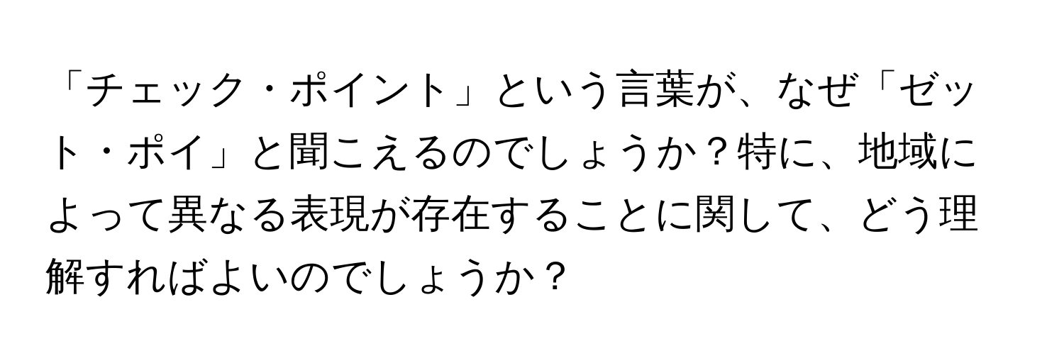 「チェック・ポイント」という言葉が、なぜ「ゼット・ポイ」と聞こえるのでしょうか？特に、地域によって異なる表現が存在することに関して、どう理解すればよいのでしょうか？