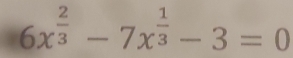 6x^(frac 2)3-7x^(frac 1)3-3=0