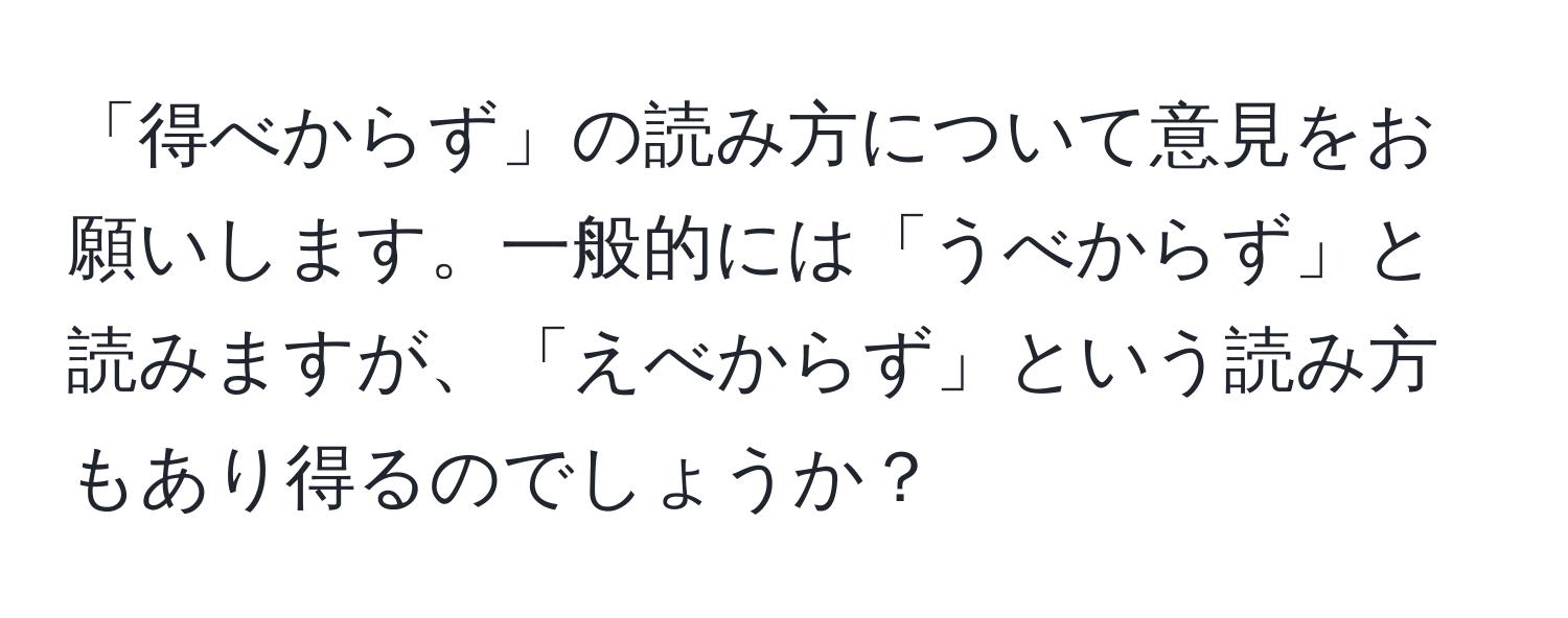 「得べからず」の読み方について意見をお願いします。一般的には「うべからず」と読みますが、「えべからず」という読み方もあり得るのでしょうか？