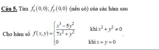 Câu 5, Tìm f_x^(2(0,0); f_y^2(0,0) (nều có) của các hàm sau
Cho hàm số f(x,y)=beginarray)l  (x^3-5y^2)/7x^2+y^2  0&khix=y=0endarray..