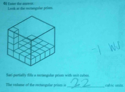 Enter the answer. 
Look at the rectangular prism. 
Sarí partially fills a rectangular prism with unit cubes. 
The volume of the rectangular prism is _cubic units.