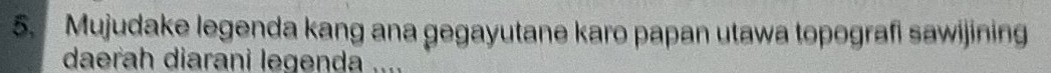 Mujudake legenda kang ana gegayutane karo papan utawa topografi sawijining 
daerah diarani legenda ....