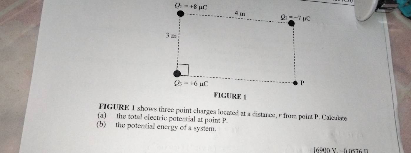 FIGURE 1 shows three point charges located at a distance, r from point P. Calculate
(a) the total electric potential at point P.
(b) the potential energy of a system.
[6900 V. −0 0576 1