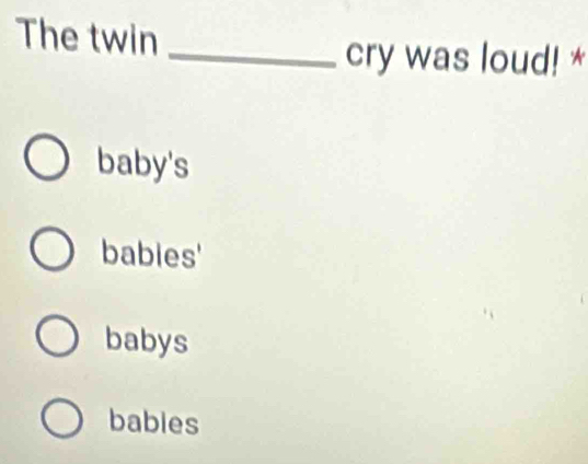 The twin
_cry was loud! *
baby's
babies'
babys
babies