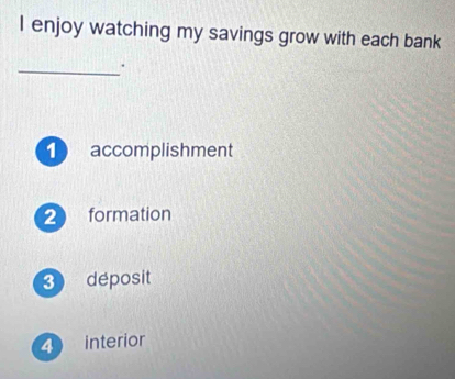 enjoy watching my savings grow with each bank
_·
1 accomplishment
2 formation
3 déposit
49 interior