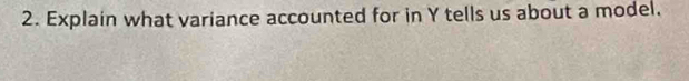 Explain what variance accounted for in Y tells us about a model.