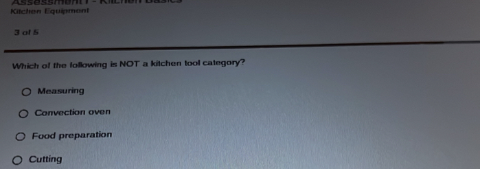 Kitchen Equipment
3 al 5
Which of the following is NOT a kitchen tool category?
Measuring
Convection oven
Food preparation
Cutting