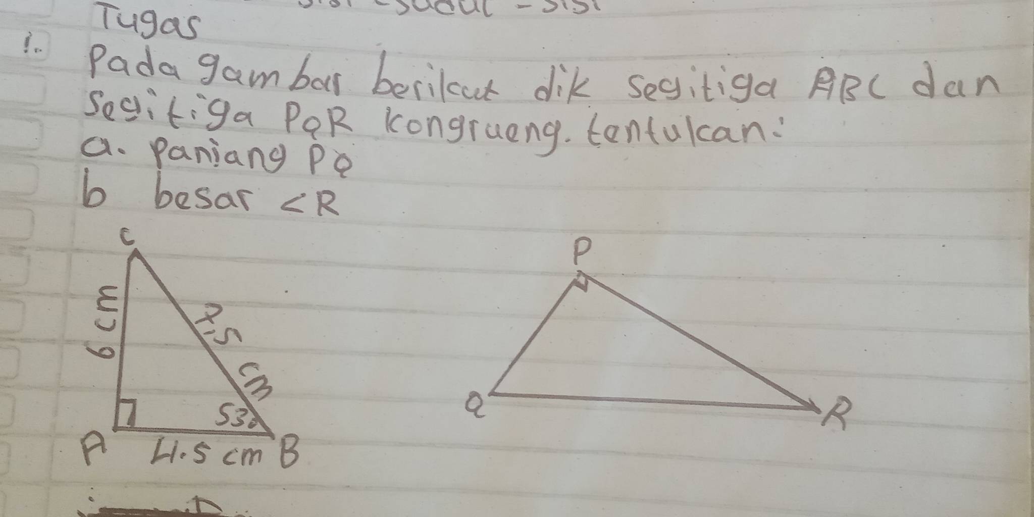 Tugas
MUL-OO
Pada gambar berikat dik sesitiga ABC dan
segitiga PQR Kongrueng. tentulcan:
a. paniang Pe
b besar ∠ R