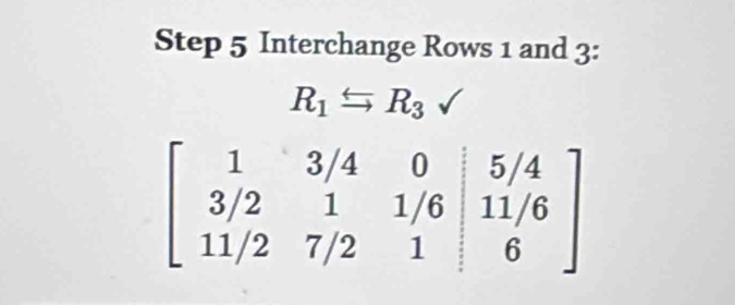 Step 5 Interchange Rows 1 and 3 :
R_1xrightarrow rightarrow R_3surd
beginbmatrix 1&3/4&0&|5/4 3/2&1&1/6&|1/6 11/2&7/2&1endvmatrix