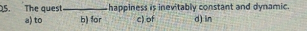 The quest_ happiness is inevitably constant and dynamic.
a) to b) for c) of d) in