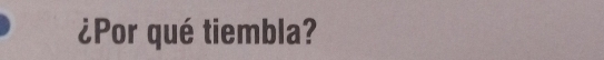 ¿Por qué tiembla?