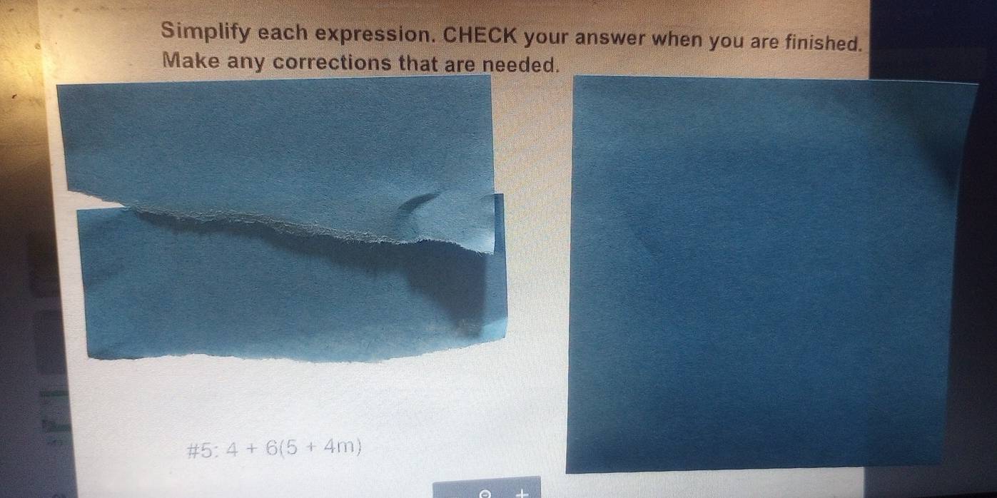 Simplify each expression. CHECK your answer when you are finished. 
Make any corrections that are needed. 
#5: 4+6(5+4m)