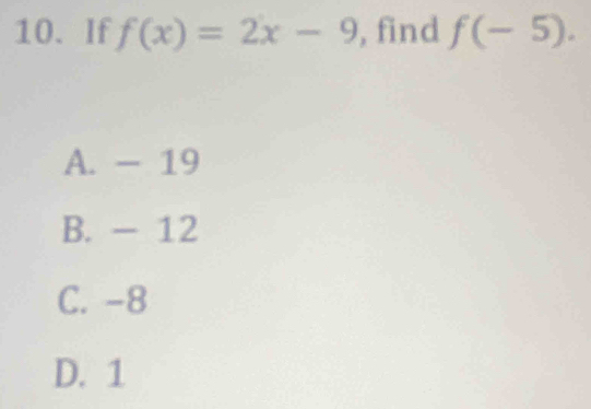 If f(x)=2x-9 , find f(-5).
A. - 19
B. - 12
C. -8
D. 1