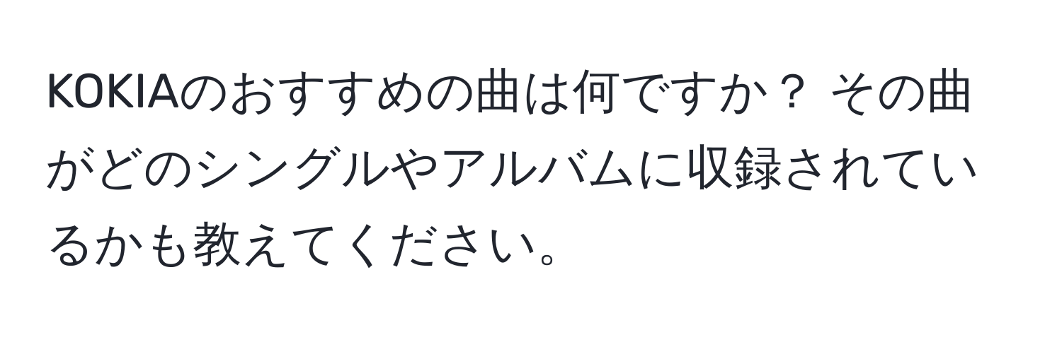 KOKIAのおすすめの曲は何ですか？ その曲がどのシングルやアルバムに収録されているかも教えてください。