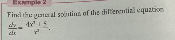 Example 2 
Find the general solution of the differential equation
 dy/dx = (4x^3+5)/x^2 .