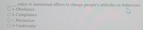 refers to intentional efforts to change people's attitudes or behaviors.
a. Obedience
b. Compliance
c. Persuasion
d. Conformity