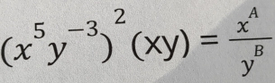 (x^5y^(-3))^2(xy)= x^A/y^B 