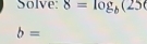 Solve: 8=log _b(25
b=