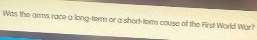 Was the arms race a long-term or a short-term cause of the First World War?