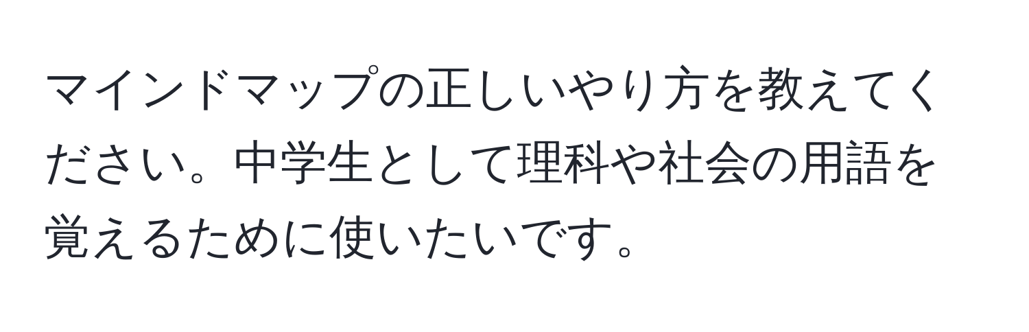 マインドマップの正しいやり方を教えてください。中学生として理科や社会の用語を覚えるために使いたいです。