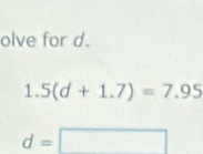 olve for d.
1.5(d+1.7)=7.95
d=□