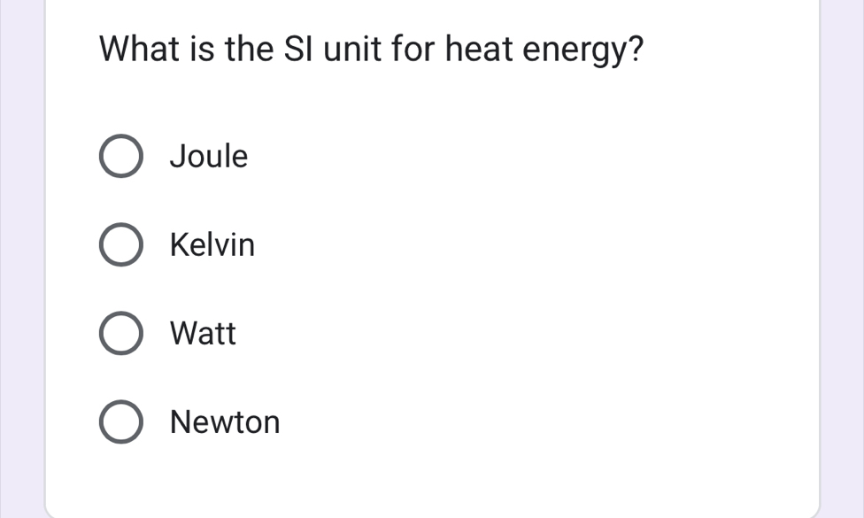 What is the SI unit for heat energy?
Joule
Kelvin
Watt
Newton