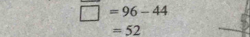 □ =96-44
=52