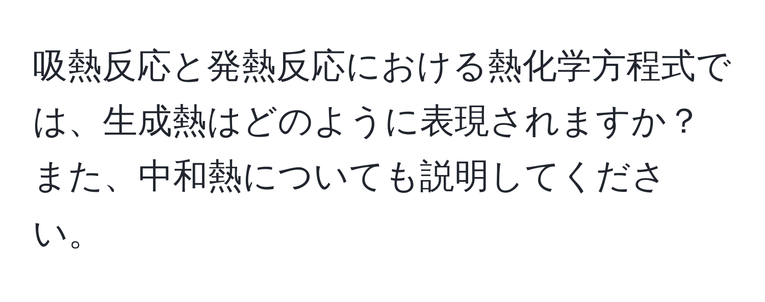 吸熱反応と発熱反応における熱化学方程式では、生成熱はどのように表現されますか？また、中和熱についても説明してください。