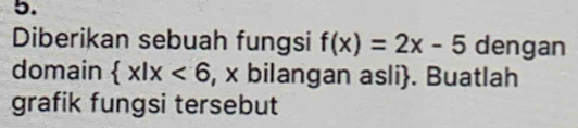 Diberikan sebuah fungsi f(x)=2x-5 dengan 
domain  x|x<6</tex> , x bilangan asli. Buatlah 
grafik fungsi tersebut