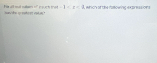 For all real values of 2 such that -1 , which of the following expressions 
has the greatest value?