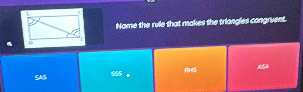 Name the rule that makes the triangles congruent.
PHS
e∈ A
SAS SSS