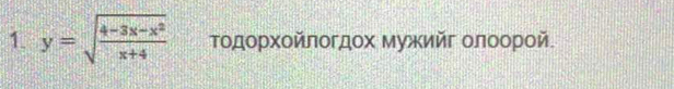 y=sqrt(frac 4-3x-x^2)x+4 Τοдορχοйποгдοх Μужийг οлοοрοй.