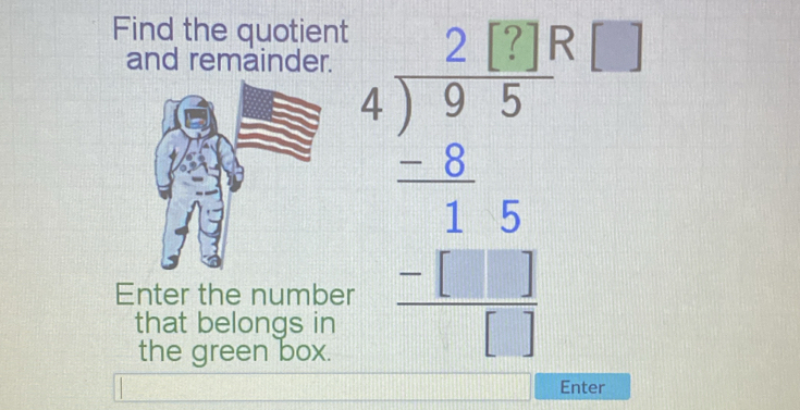 Find the quotient 
and remainder. 
Enter the number 
that belongs in 
the green box.
beginarrayr 4encloselongdiv beginarrayr 2=frac 20 4encloselongdiv 575 1/5 1 frac _ - 10□ /□  endarray  
Enter