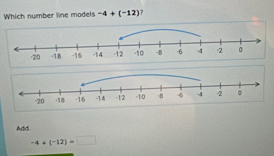 Which number line models -4+(-12) ? 
Add.
-4+(-12)=□