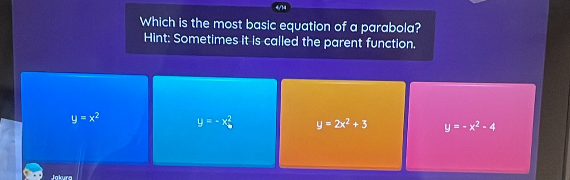 4/
Which is the most basic equation of a parabola?
Hint: Sometimes it is called the parent function.
y=x^2
y=-x_b^(2
y=2x^2)+3
y=-x^2-4
Jakura