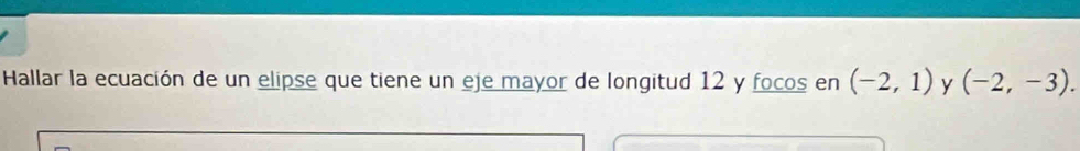 Hallar la ecuación de un elipse que tiene un eje mayor de longitud 12 y focos en (-2,1) y (-2,-3).