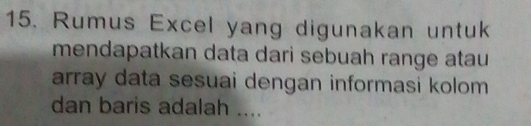 Rumus Excel yang digunakan untuk 
mendapatkan data dari sebuah range atau 
array data sesuai dengan informasi kolom 
dan baris adalah ....