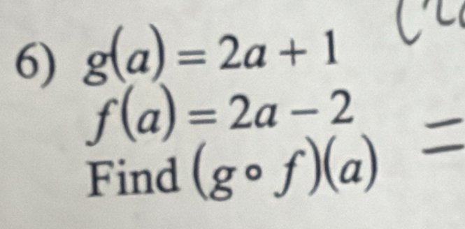 g(a)=2a+1
f(a)=2a-2
Find (gcirc f)(a)