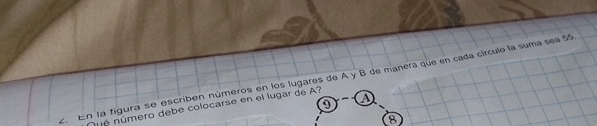 En la figura se escriben números en los lugares de A y B de manera que en cada círculo la suma sea 55
nué número debe colocarse en el lugar de A? 9
a
8