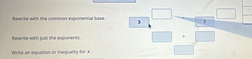 Rewrite with the common exponential base.
3
3
Rewrite with just the exponents. 
Write an equation or inequality for X.