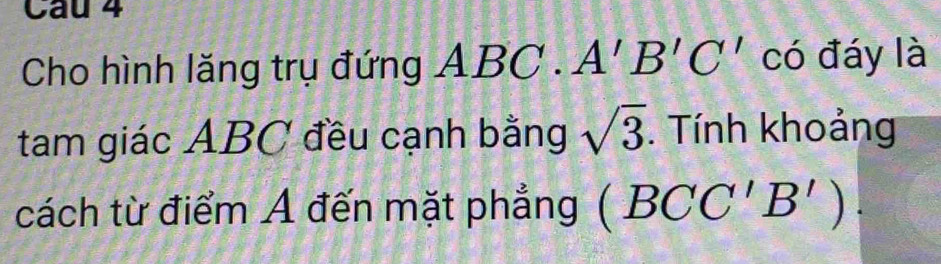 Cho hình lăng trụ đứng ABC.A'B'C' có đáy là 
tam giác ABC đều cạnh bằng sqrt(3). Tính khoảng 
cách từ điểm Á đến mặt phẳng (BCC'B').